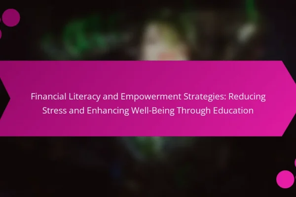 Financial Literacy and Empowerment Strategies: Reducing Stress and Enhancing Well-Being Through Education