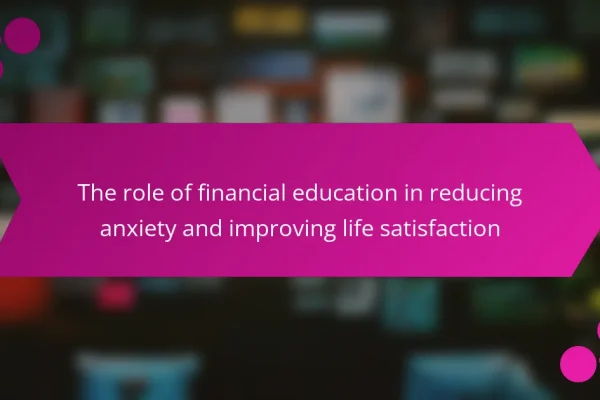 The role of financial education in reducing anxiety and improving life satisfaction