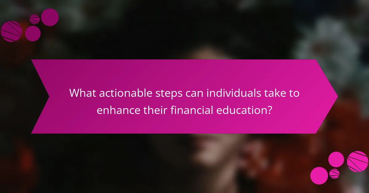 What actionable steps can individuals take to enhance their financial education?