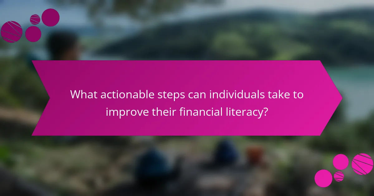 What actionable steps can individuals take to improve their financial literacy?