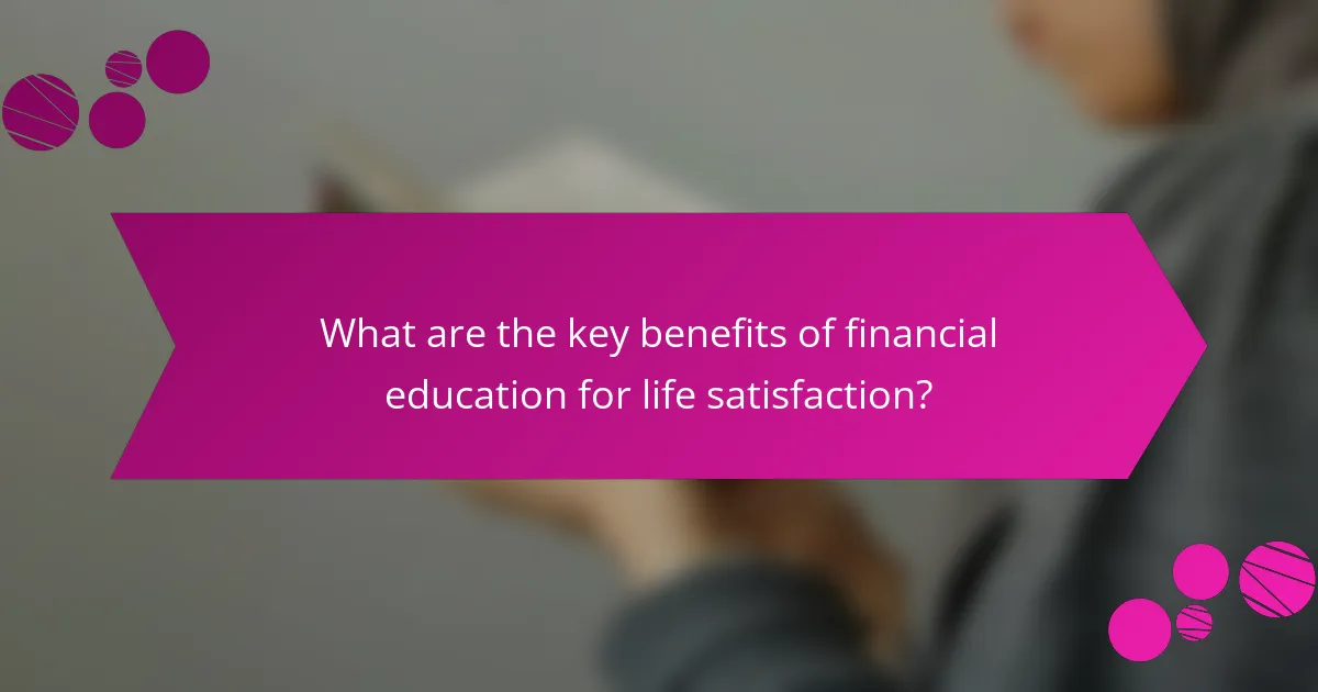 What are the key benefits of financial education for life satisfaction?