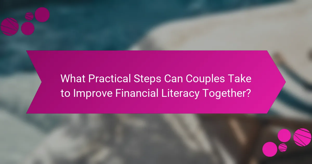 What Practical Steps Can Couples Take to Improve Financial Literacy Together?