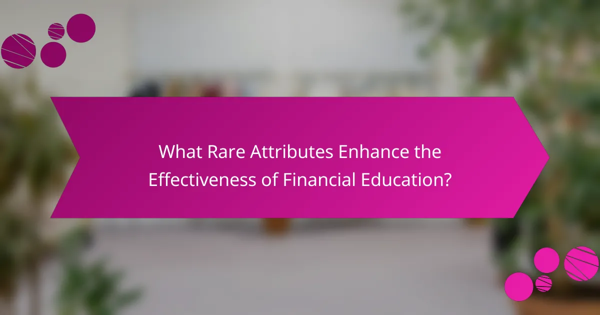 What Rare Attributes Enhance the Effectiveness of Financial Education?