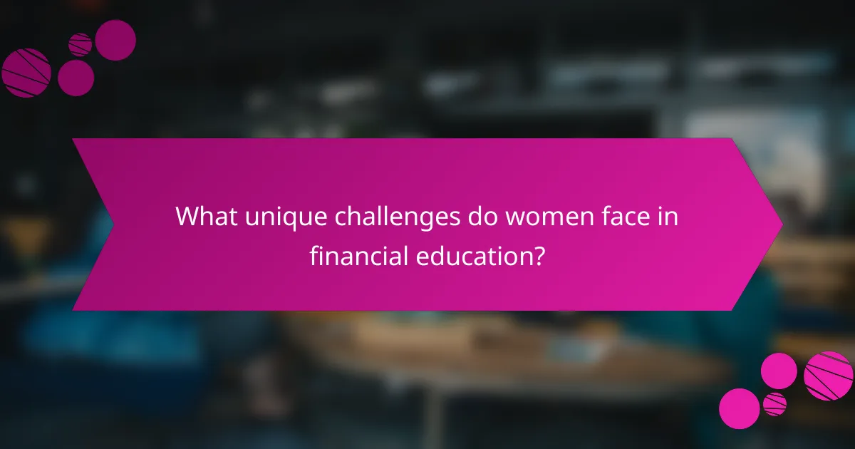 What unique challenges do women face in financial education?